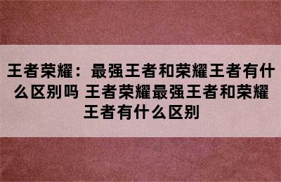 王者荣耀：最强王者和荣耀王者有什么区别吗 王者荣耀最强王者和荣耀王者有什么区别